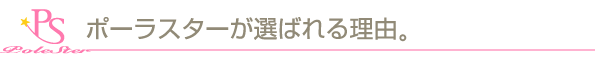 ポーラスターが選ばれる理由。